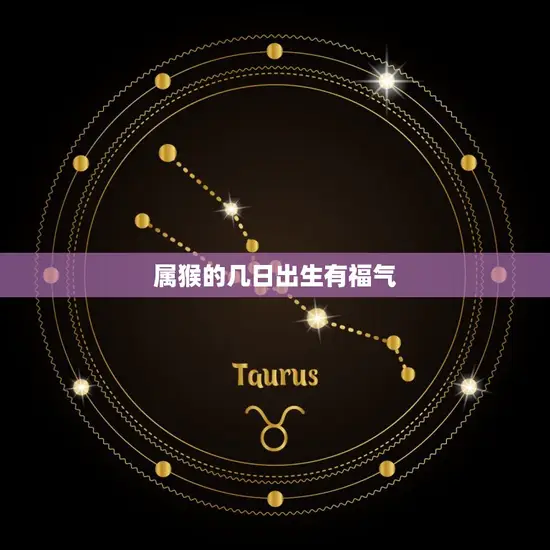 属猴的几日出生有福气 属猴的几日出生有福气