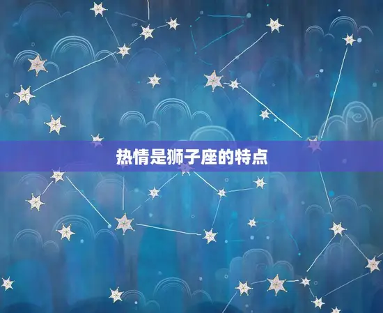 热情是狮子座的特点