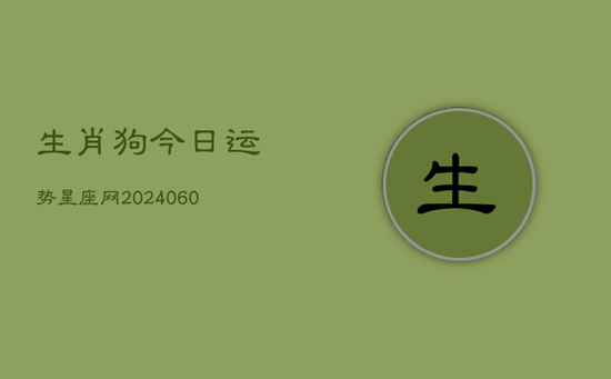 生肖狗今日运势星座网(20240605)