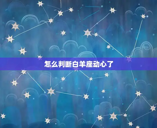 怎么判断白羊座动心了 怎么判断白羊座动心了