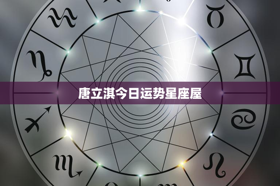 唐立淇今日运势星座屋：星座屋背后的运势解密