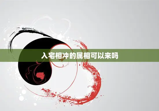 入宅相冲的属相可以来吗(如何化解)