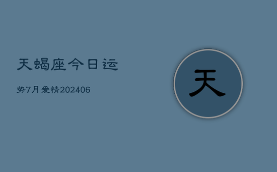 天蝎座今日运势7月爱情(20240605)