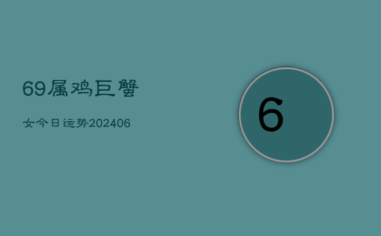 69属鸡巨蟹女今日运势(20240605)