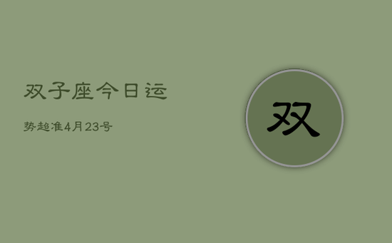 双子座今日运势超准4月23号(20240603)