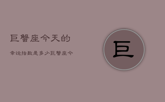 巨蟹座今天的幸运指数是多少，巨蟹座今日幸运指数