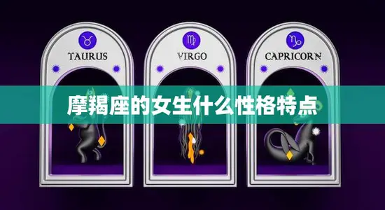 摩羯座的女生什么性格特点(冷静沉着坚韧不拔) 摩羯座的女生什么性格特点(冷静沉着坚韧不拔)