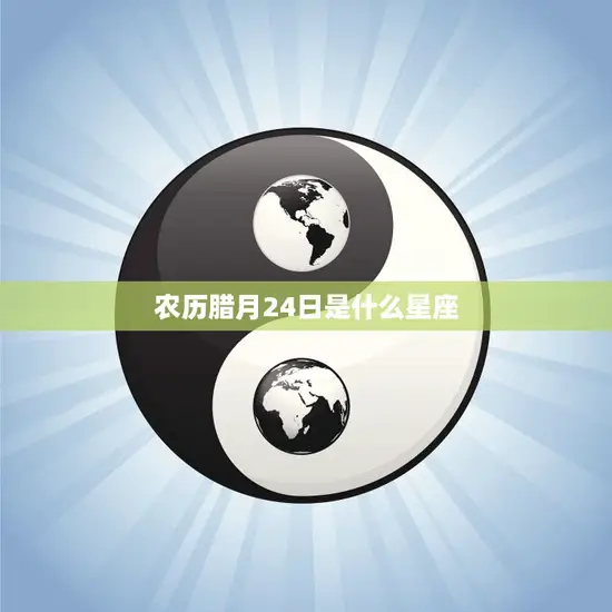 农历腊月24日是什么星座(解密你的命运由星座主宰)