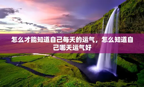 怎么才能知道自己每天的运气，怎么知道自己哪天运气好
