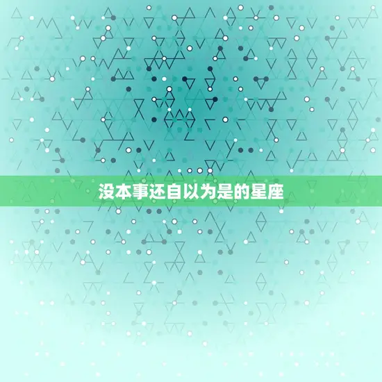 没本事还自以为是的星座