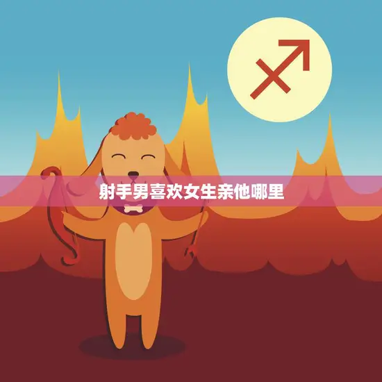 射手男喜欢女生亲他哪里(探秘射手男的亲吻偏好)