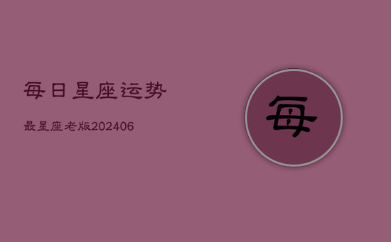 每日星座运势最星座老版(20240602)