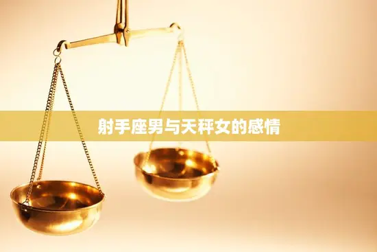 射手座男与天秤女的感情(天秤女能否抓住射手男的心)