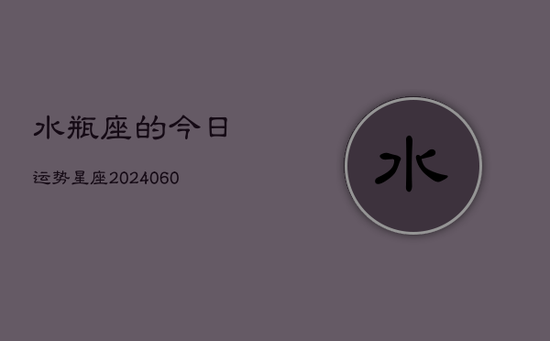 水瓶座的今日运势星座(20240603)