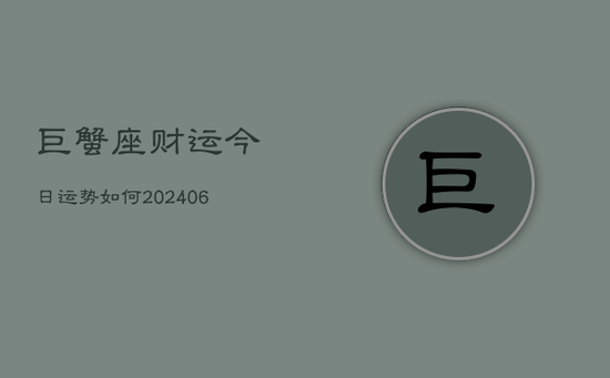 巨蟹座财运今日运势如何(20240605)