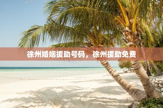 徐州婚姻援助号码，徐州援助免费