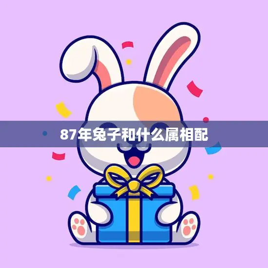 87年兔子和什么属相配(寻找最佳配对) 87年兔子和什么属相配(寻找最佳配对)