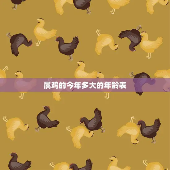属鸡的今年多大的年龄表(详解鸡年出生的人今年几岁)