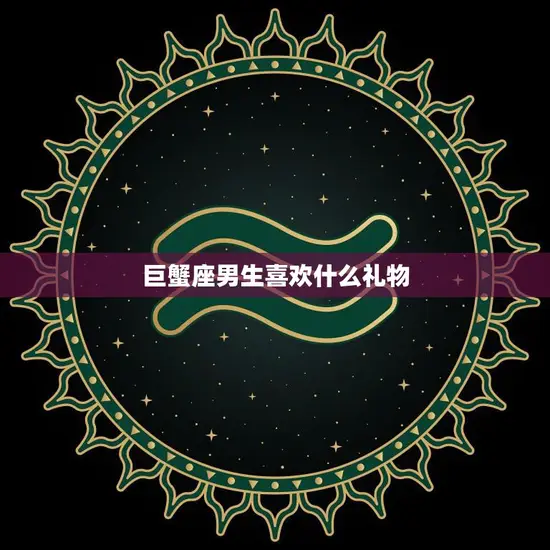 巨蟹座男生喜欢什么礼物(独家指南如何选购最贴心的礼物)