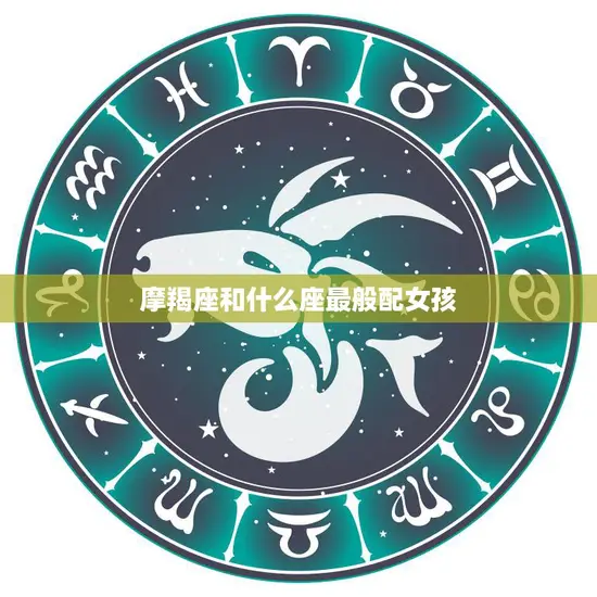 摩羯座和什么座最般配女孩(星座配对大揭秘)