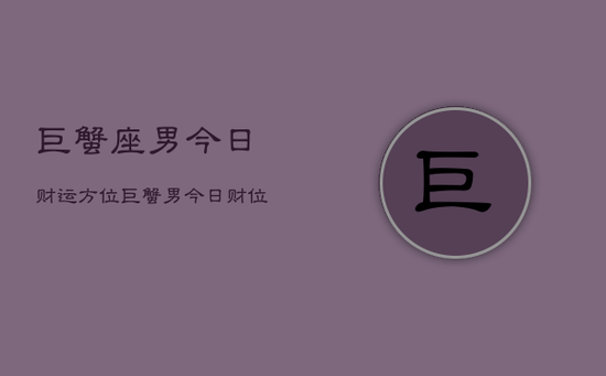 巨蟹座男今日财运方位，巨蟹男今日财位指南