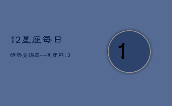 12星座每日运势查询第一星座网(20240603)