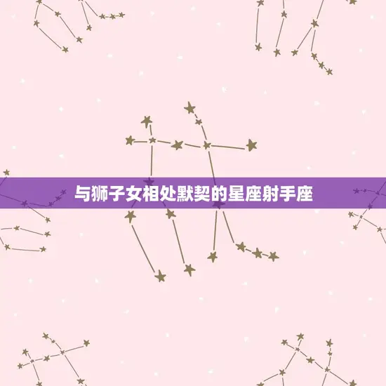 与狮子女相处默契的星座射手座