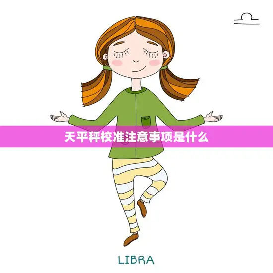 天平秤校准注意事项是什么(如何正确校准天平秤)