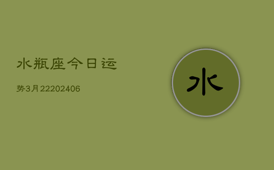 水瓶座今日运势3月22(20240605)