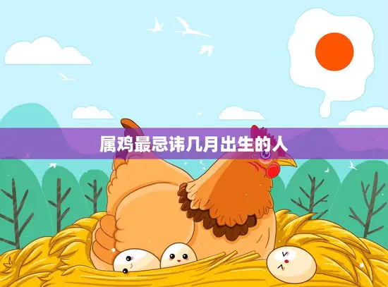 属鸡最忌讳几月出生的人(避开这些月份事业财运更顺)