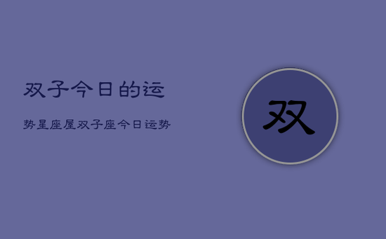 双子今日的运势星座屋，双子座今日运势查询