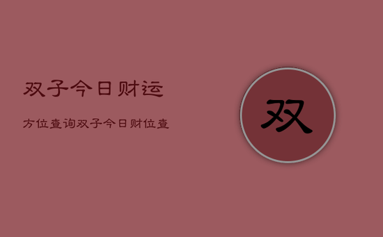 双子今日财运方位查询，双子今日财位查询