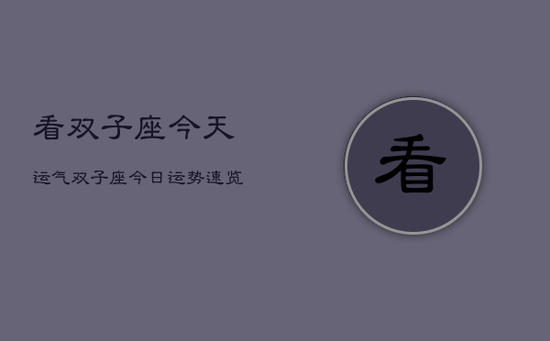 看双子座今天运气，双子座今日运势速览