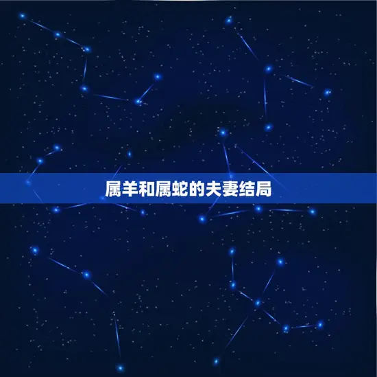 属羊和属蛇的夫妻结局 属羊和属蛇的夫妻结局