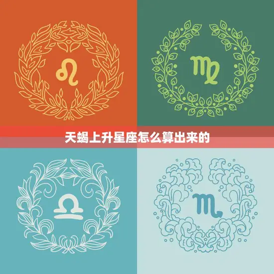 天蝎上升星座怎么算出来的(详解揭秘星座升腾之谜)