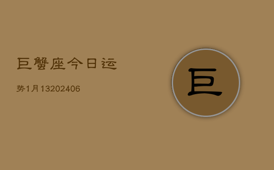 巨蟹座今日运势1月13(20240605) 巨蟹座今日运势1月13(20240605)