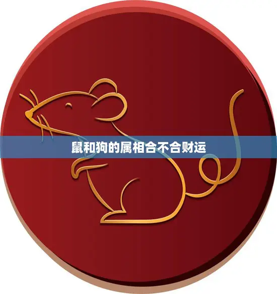 鼠和狗的属相合不合财运(解析财运相克还是相生) 鼠和狗的属相合不合财运(解析财运相克还是相生)