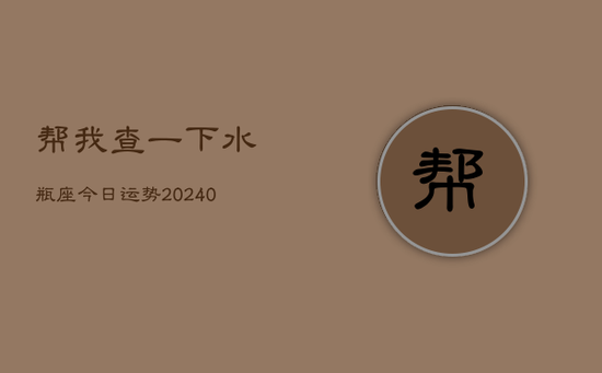 帮我查一下水瓶座今日运势(20240602) 帮我查一下水瓶座今日运势(20240602)