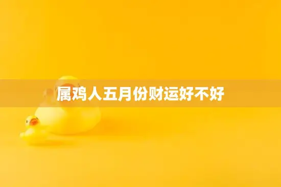 属鸡人五月份财运好不好(五月财富运势大揭秘)