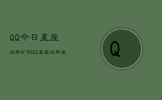QQ今日星座运势扩列，QQ星座运势查询今日扩列