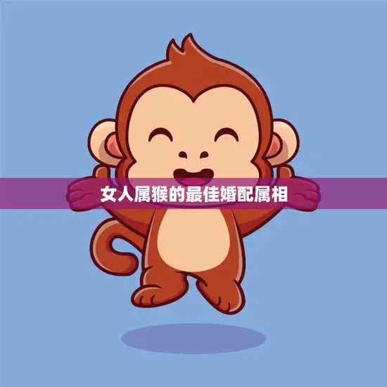 女人属猴的最佳婚配属相(揭秘与这些属相最般配)