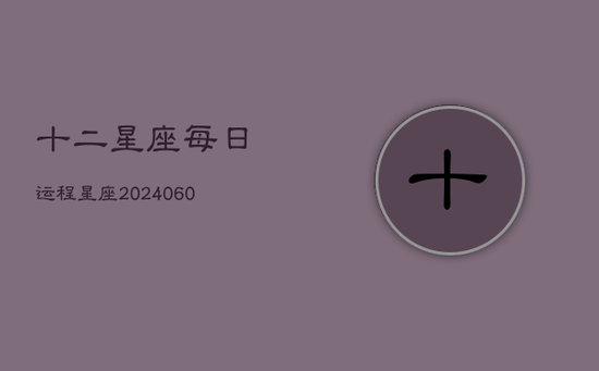 十二星座每日运程星座(20240602)