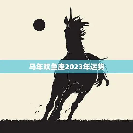 马年双鱼座2023年运势(浪漫与挑战并存)