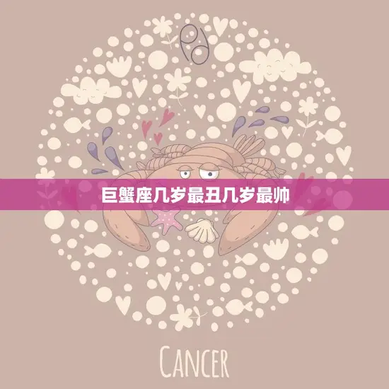 巨蟹座几岁最丑几岁最帅(星座专家揭秘巨蟹座的颜值起伏之谜)