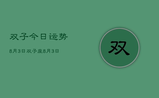双子今日运势8月3日，双子座8月3日运程