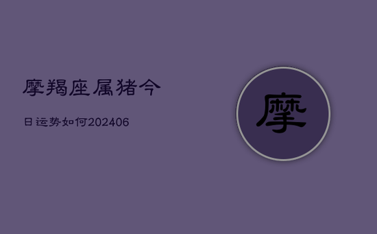 摩羯座属猪今日运势如何(20240605)