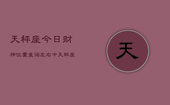天秤座今日财神位置查询左右中，天秤座今日财神方位