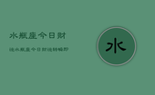 水瓶座今日财运，水瓶座今日财运转瞬即逝，把握时机！