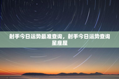 射手今日运势最准查询，射手今日运势查询星座屋