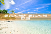 戊辰日柱2023年运势，戊辰日柱2023年运势及运程